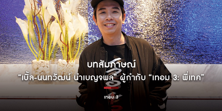 บทสัมภาษณ์ “เบิ้ล-นนทวัฒน์ นำเบญจพล” ผู้กำกับ “เทอม 3: พี่เทค”